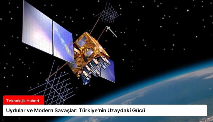 Uydular ve Modern Savaşlar: Türkiye’nin Uzaydaki Gücü