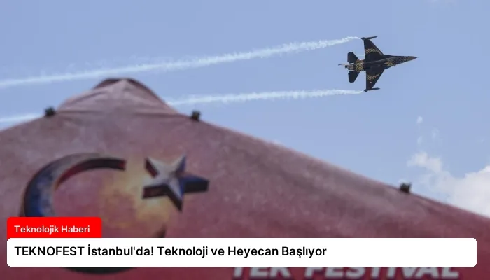 TEKNOFEST İstanbul’da! Teknoloji ve Heyecan Başlıyor