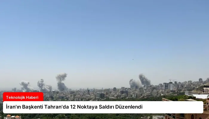 İran’ın Başkenti Tahran’da 12 Noktaya Saldırı Düzenlendi