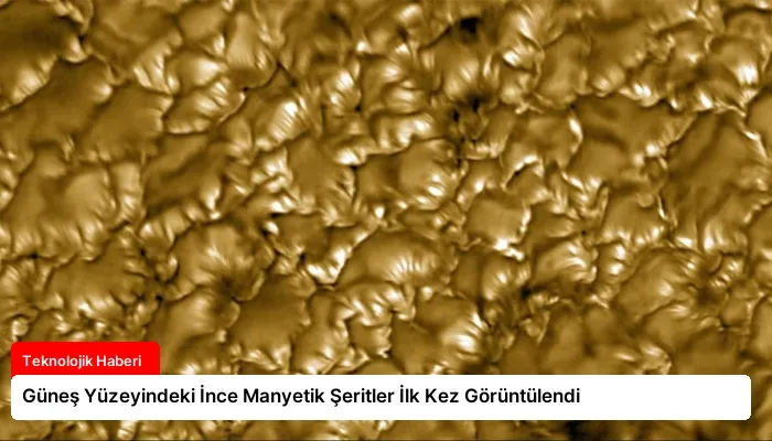 Güneş Yüzeyindeki İnce Manyetik Şeritler İlk Kez Görüntülendi