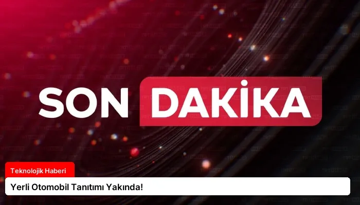 Yerli Otomobil Tanıtımı Yakında!