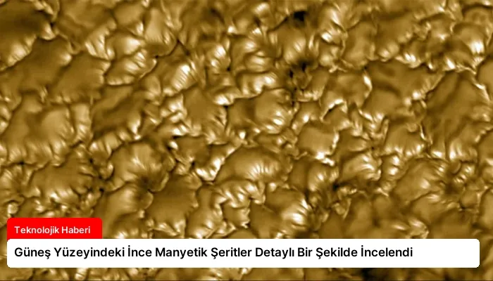 Güneş Yüzeyindeki İnce Manyetik Şeritler Detaylı Bir Şekilde İncelendi