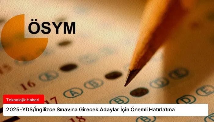 2025-YDS/İngilizce Sınavına Girecek Adaylar İçin Önemli Hatırlatma
