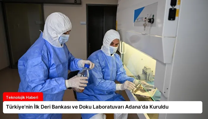Türkiye’nin İlk Deri Bankası ve Doku Laboratuvarı Adana’da Kuruldu