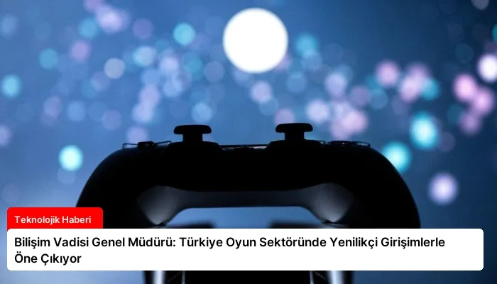 Bilişim Vadisi Genel Müdürü: Türkiye Oyun Sektöründe Yenilikçi Girişimlerle Öne Çıkıyor