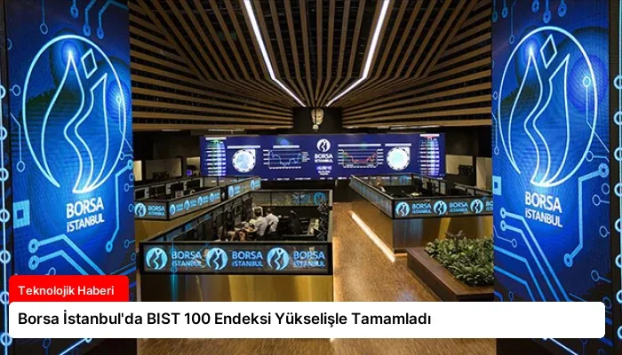 Borsa İstanbul’da BIST 100 Endeksi Yükselişle Tamamladı