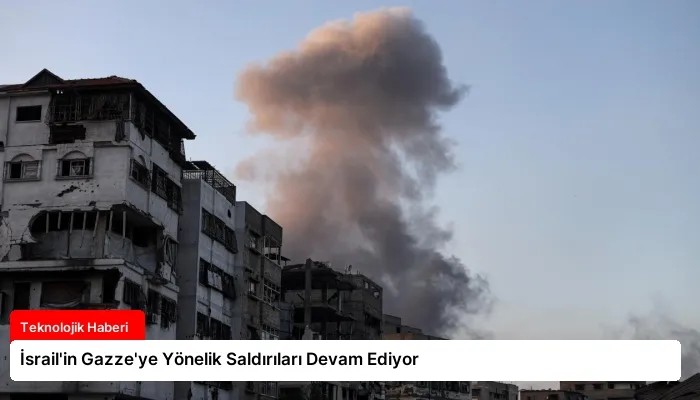 İsrail’in Gazze’ye Yönelik Saldırıları Devam Ediyor