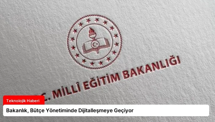 Bakanlık, Bütçe Yönetiminde Dijitalleşmeye Geçiyor