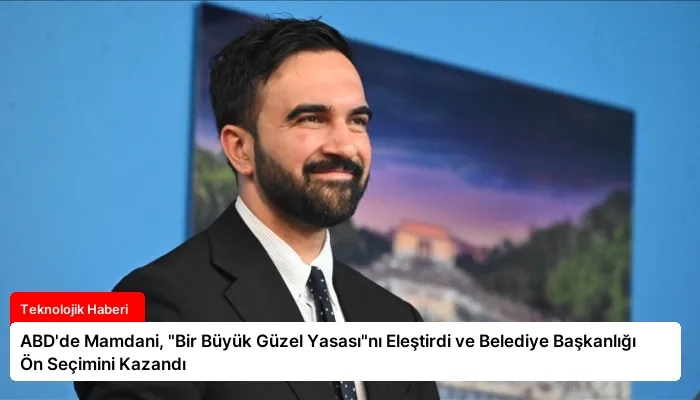 ABD’de Mamdani, “Bir Büyük Güzel Yasası”nı Eleştirdi ve Belediye Başkanlığı Ön Seçimini Kazandı