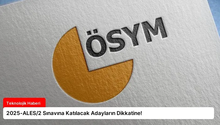 2025-ALES/2 Sınavına Katılacak Adayların Dikkatine!