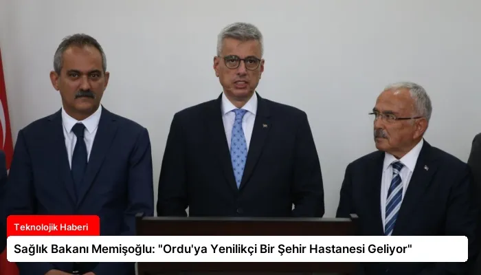 Sağlık Bakanı Memişoğlu: “Ordu’ya Yenilikçi Bir Şehir Hastanesi Geliyor”