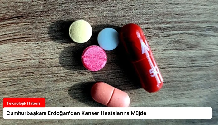 Cumhurbaşkanı Erdoğan’dan Kanser Hastalarına Müjde