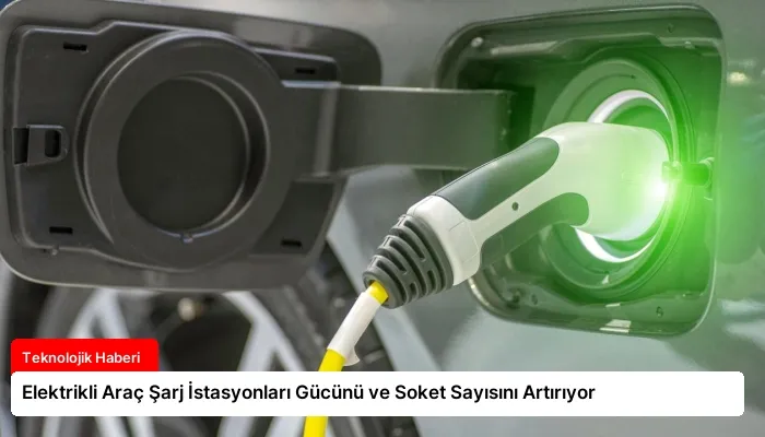Elektrikli Araç Şarj İstasyonları Gücünü ve Soket Sayısını Artırıyor