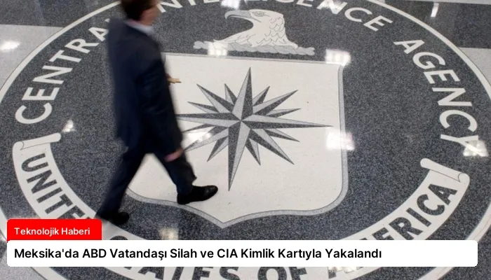Meksika’da ABD Vatandaşı Silah ve CIA Kimlik Kartıyla Yakalandı