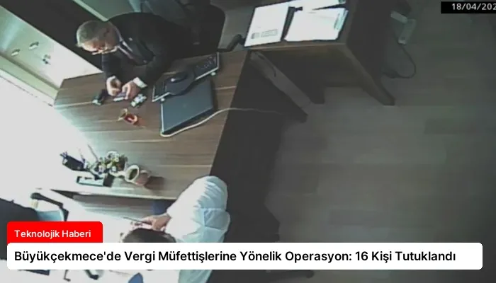 Büyükçekmece’de Vergi Müfettişlerine Yönelik Operasyon: 16 Kişi Tutuklandı
