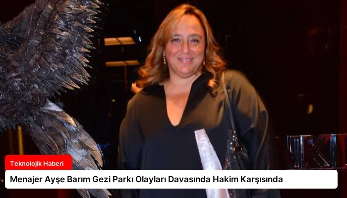 Menajer Ayşe Barım Gezi Parkı Olayları Davasında Hakim Karşısında
