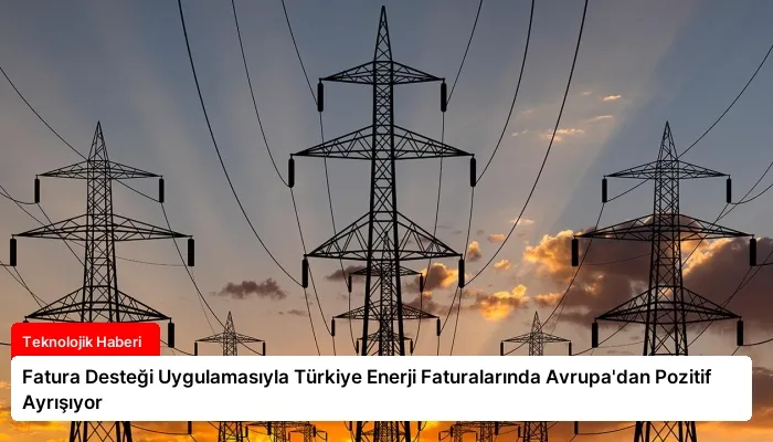 Fatura Desteği Uygulamasıyla Türkiye Enerji Faturalarında Avrupa’dan Pozitif Ayrışıyor