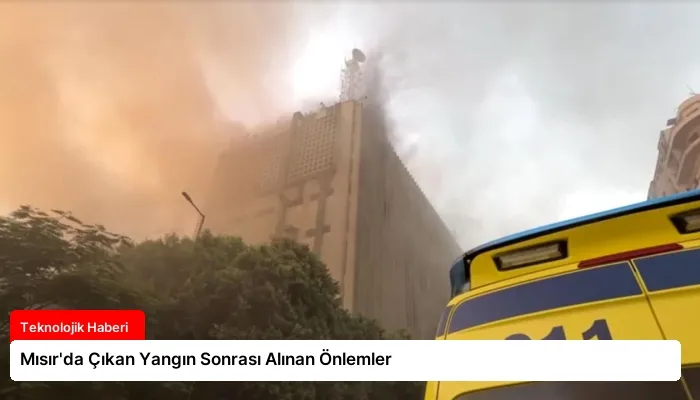 Mısır’da Çıkan Yangın Sonrası Alınan Önlemler