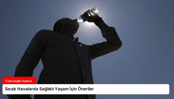 Sıcak Havalarda Sağlıklı Yaşam İçin Öneriler