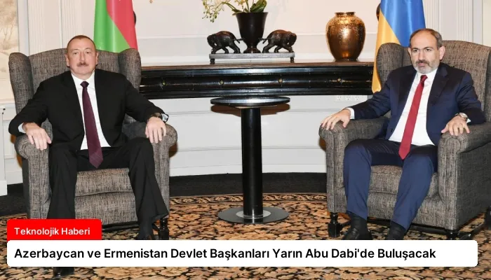 Azerbaycan ve Ermenistan Devlet Başkanları Yarın Abu Dabi’de Buluşacak