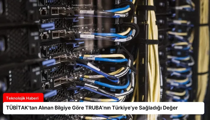 TÜBİTAK’tan Alınan Bilgiye Göre TRUBA’nın Türkiye’ye Sağladığı Değer