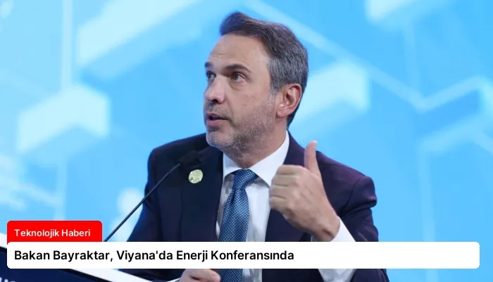 Bakan Bayraktar, Viyana’da Enerji Konferansında