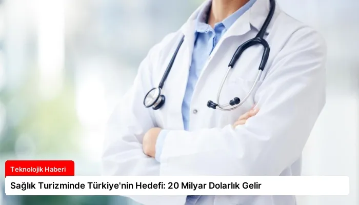 Sağlık Turizminde Türkiye’nin Hedefi: 20 Milyar Dolarlık Gelir