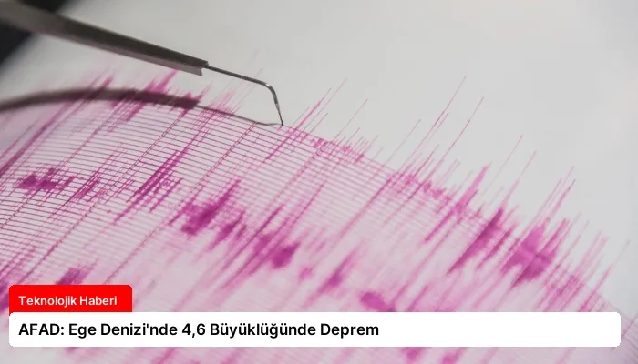 AFAD: Ege Denizi’nde 4,6 Büyüklüğünde Deprem