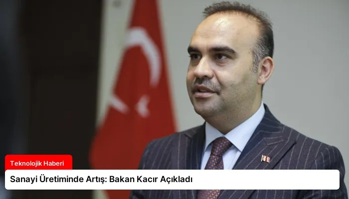 Sanayi Üretiminde Artış: Bakan Kacır Açıkladı