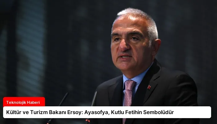 Kültür ve Turizm Bakanı Ersoy: Ayasofya, Kutlu Fetihin Sembolüdür