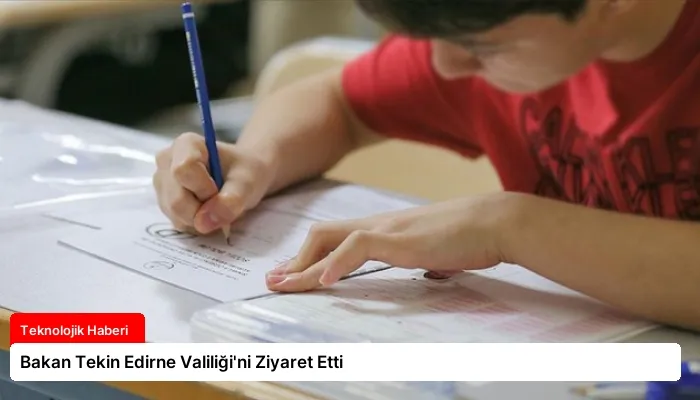 Bakan Tekin Edirne Valiliği’ni Ziyaret Etti