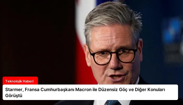 Starmer, Fransa Cumhurbaşkanı Macron ile Düzensiz Göç ve Diğer Konuları Görüştü
