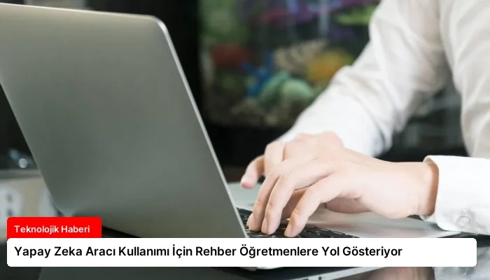 Yapay Zeka Aracı Kullanımı İçin Rehber Öğretmenlere Yol Gösteriyor
