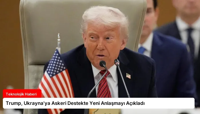 Trump, Ukrayna’ya Askeri Destekte Yeni Anlaşmayı Açıkladı