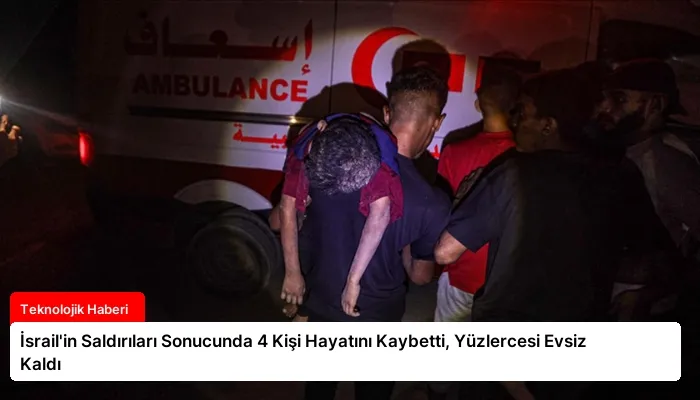 İsrail’in Saldırıları Sonucunda 4 Kişi Hayatını Kaybetti, Yüzlercesi Evsiz Kaldı