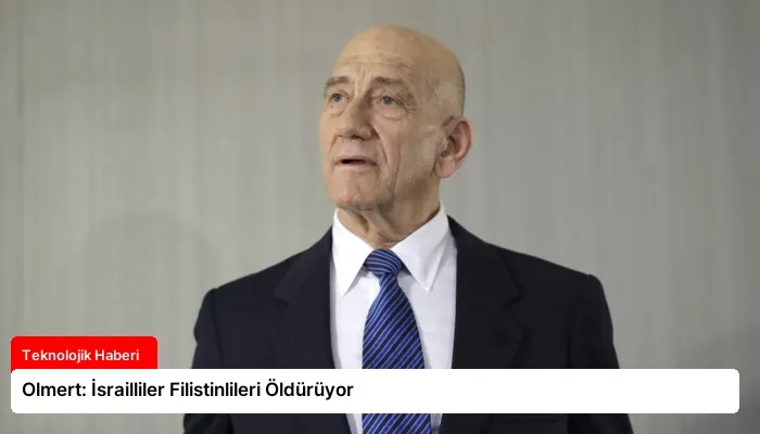 Olmert: İsrailliler Filistinlileri Öldürüyor