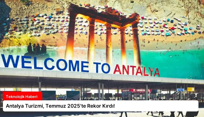 Antalya Turizmi, Temmuz 2025’te Rekor Kırdı!