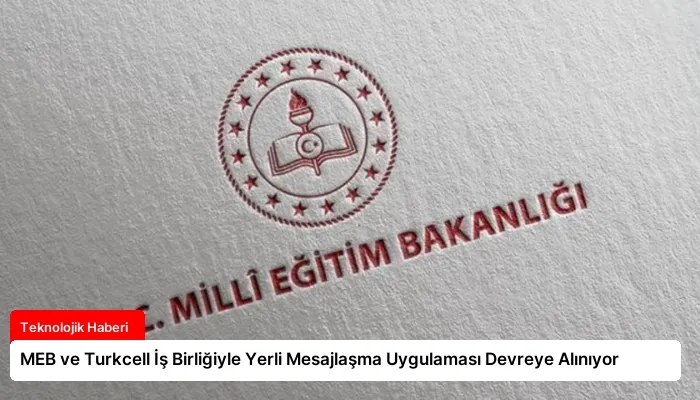 MEB ve Turkcell İş Birliğiyle Yerli Mesajlaşma Uygulaması Devreye Alınıyor