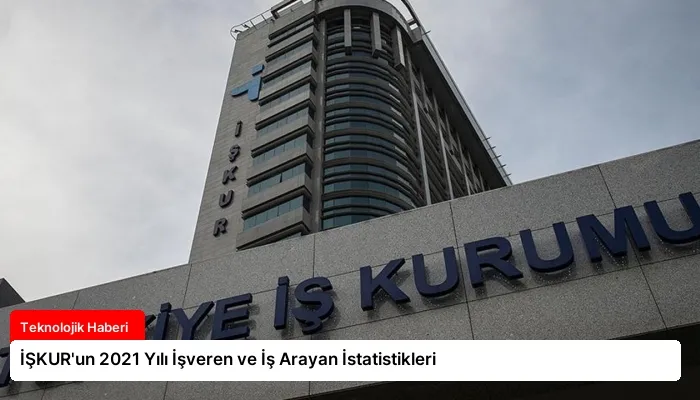 İŞKUR’un 2021 Yılı İşveren ve İş Arayan İstatistikleri