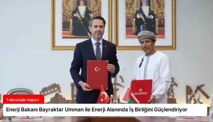 Enerji Bakanı Bayraktar Umman ile Enerji Alanında İş Birliğini Güçlendiriyor