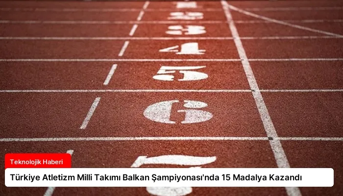 Türkiye Atletizm Milli Takımı Balkan Şampiyonası’nda 15 Madalya Kazandı