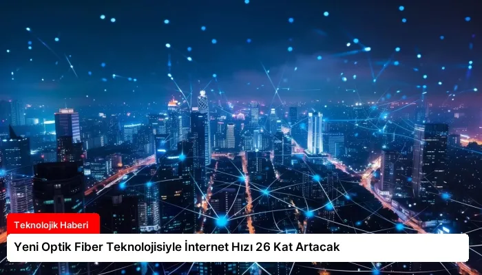 Yeni Optik Fiber Teknolojisiyle İnternet Hızı 26 Kat Artacak