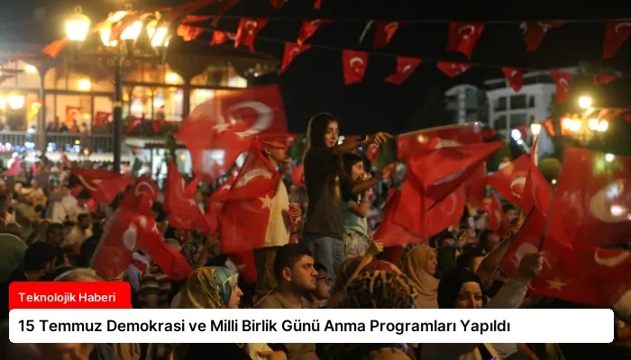 15 Temmuz Demokrasi ve Milli Birlik Günü Anma Programları Yapıldı