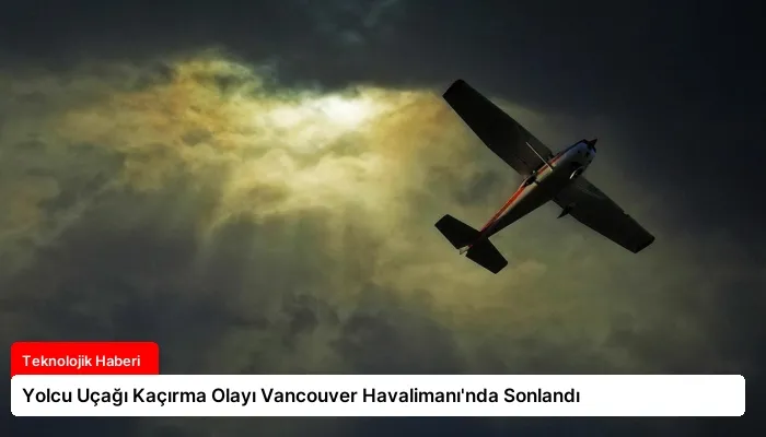 Yolcu Uçağı Kaçırma Olayı Vancouver Havalimanı’nda Sonlandı