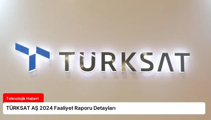 TÜRKSAT AŞ 2024 Faaliyet Raporu Detayları