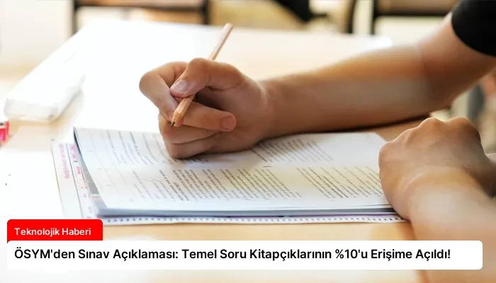 ÖSYM’den Sınav Açıklaması: Temel Soru Kitapçıklarının %10’u Erişime Açıldı!