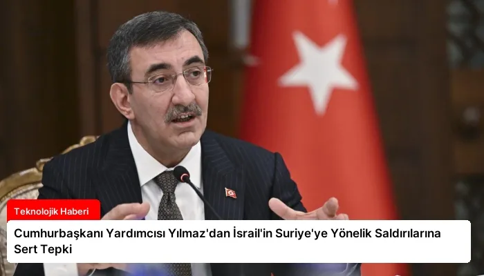 Cumhurbaşkanı Yardımcısı Yılmaz’dan İsrail’in Suriye’ye Yönelik Saldırılarına Sert Tepki