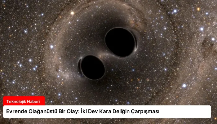 Evrende Olağanüstü Bir Olay: İki Dev Kara Deliğin Çarpışması