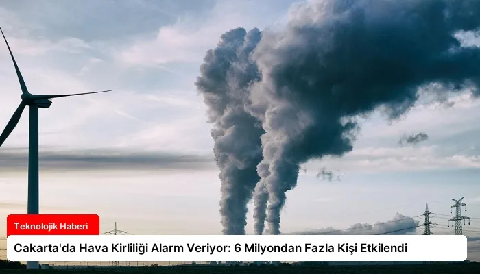 Cakarta’da Hava Kirliliği Alarm Veriyor: 6 Milyondan Fazla Kişi Etkilendi