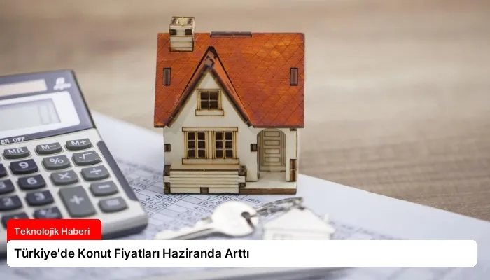 Türkiye’de Konut Fiyatları Haziranda Arttı